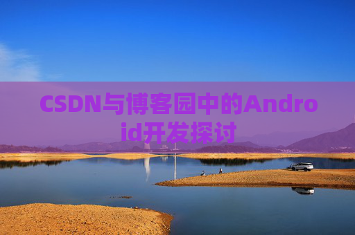 CSDN与博客园中的Android开发探讨